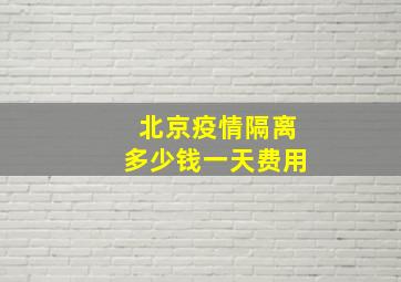 北京疫情隔离多少钱一天费用