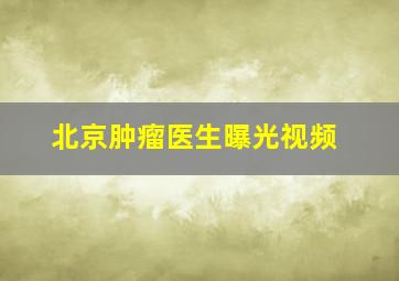 北京肿瘤医生曝光视频