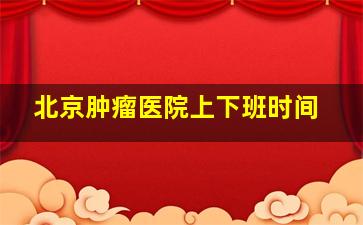 北京肿瘤医院上下班时间