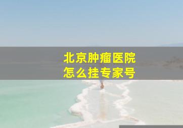 北京肿瘤医院怎么挂专家号