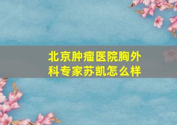 北京肿瘤医院胸外科专家苏凯怎么样