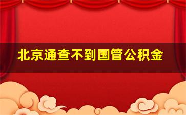 北京通查不到国管公积金