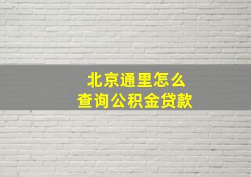 北京通里怎么查询公积金贷款