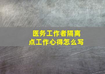 医务工作者隔离点工作心得怎么写