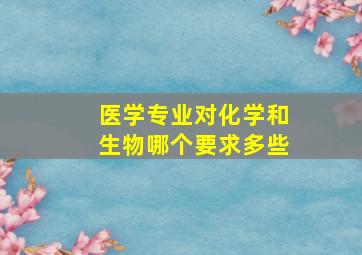 医学专业对化学和生物哪个要求多些