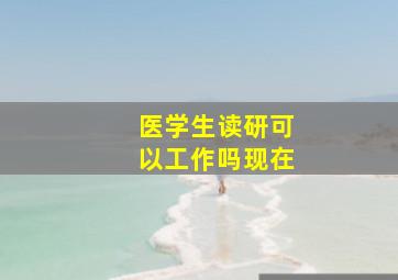 医学生读研可以工作吗现在