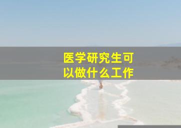 医学研究生可以做什么工作