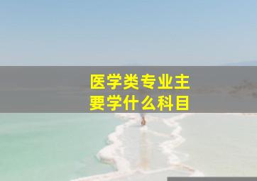 医学类专业主要学什么科目