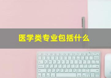 医学类专业包括什么