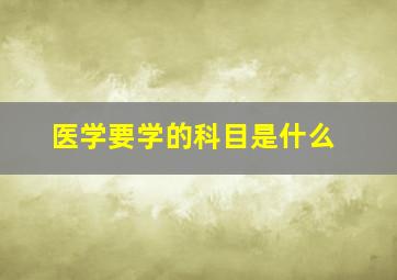 医学要学的科目是什么