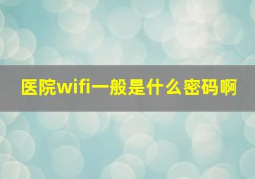 医院wifi一般是什么密码啊