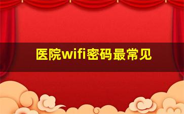 医院wifi密码最常见