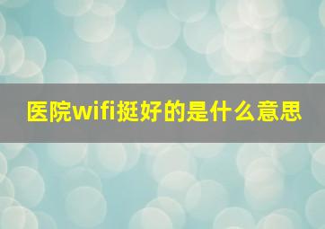 医院wifi挺好的是什么意思