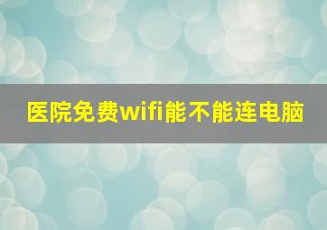 医院免费wifi能不能连电脑