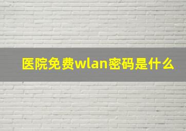 医院免费wlan密码是什么