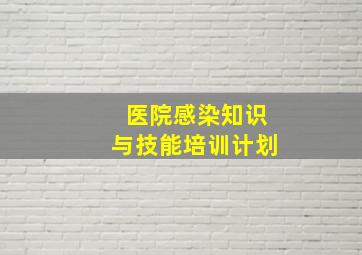 医院感染知识与技能培训计划