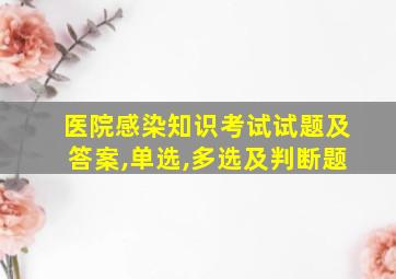 医院感染知识考试试题及答案,单选,多选及判断题