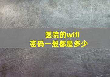 医院的wifi密码一般都是多少