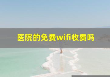 医院的免费wifi收费吗