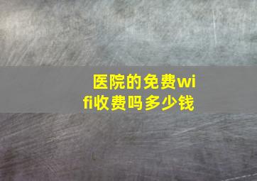 医院的免费wifi收费吗多少钱