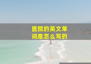 医院的英文单词是怎么写的