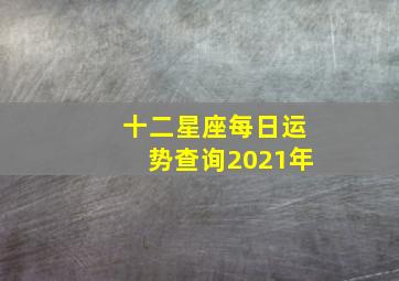 十二星座每日运势查询2021年