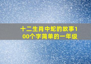 十二生肖中蛇的故事100个字简单的一年级