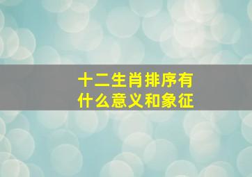 十二生肖排序有什么意义和象征