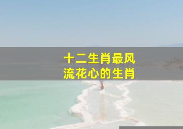 十二生肖最风流花心的生肖