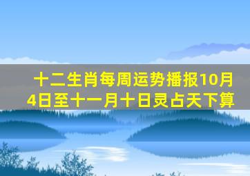 十二生肖每周运势播报10月4日至十一月十日灵占天下算