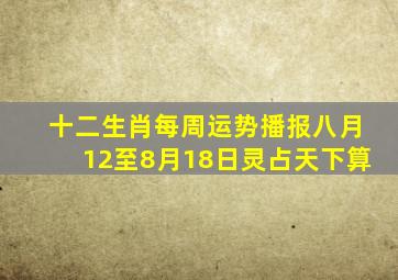 十二生肖每周运势播报八月12至8月18日灵占天下算