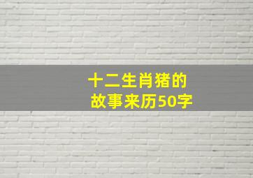 十二生肖猪的故事来历50字