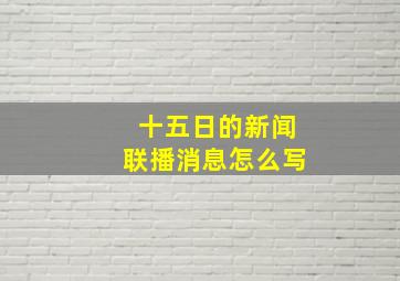 十五日的新闻联播消息怎么写