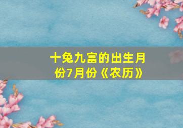 十兔九富的出生月份7月份《农历》