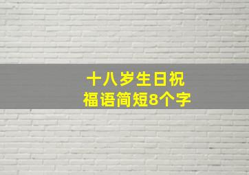 十八岁生日祝福语简短8个字