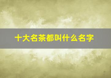 十大名茶都叫什么名字