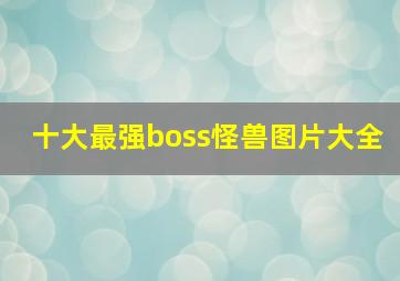 十大最强boss怪兽图片大全