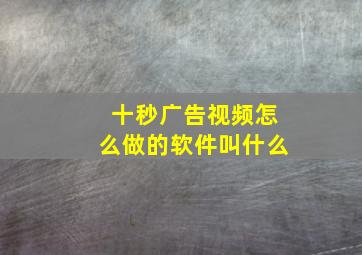 十秒广告视频怎么做的软件叫什么