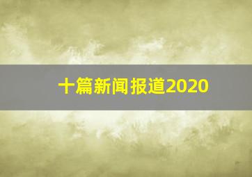 十篇新闻报道2020