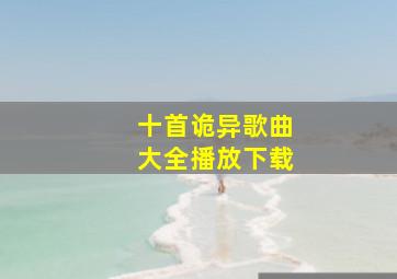 十首诡异歌曲大全播放下载