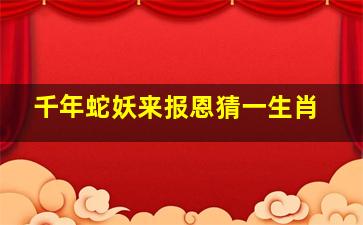 千年蛇妖来报恩猜一生肖