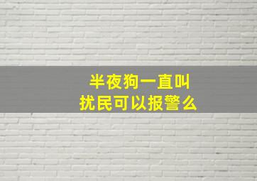 半夜狗一直叫扰民可以报警么