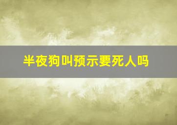 半夜狗叫预示要死人吗