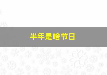 半年是啥节日