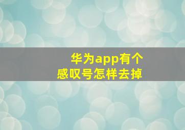 华为app有个感叹号怎样去掉