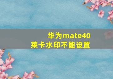 华为mate40莱卡水印不能设置