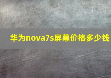 华为nova7s屏幕价格多少钱