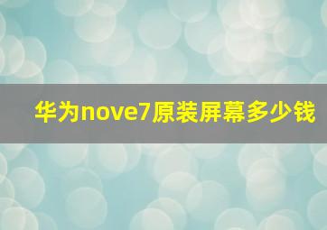 华为nove7原装屏幕多少钱