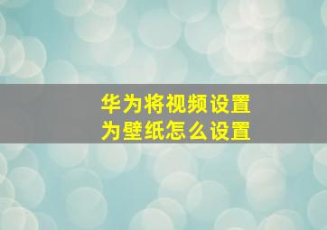 华为将视频设置为壁纸怎么设置