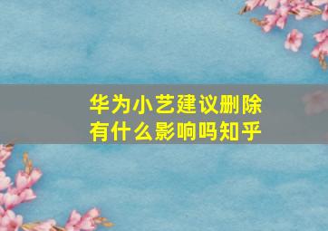 华为小艺建议删除有什么影响吗知乎